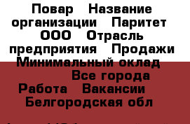 Повар › Название организации ­ Паритет, ООО › Отрасль предприятия ­ Продажи › Минимальный оклад ­ 25 000 - Все города Работа » Вакансии   . Белгородская обл.